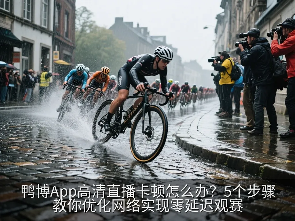 鸭博App高清直播卡顿怎么办？5个步骤教你优化网络实现零延迟观赛